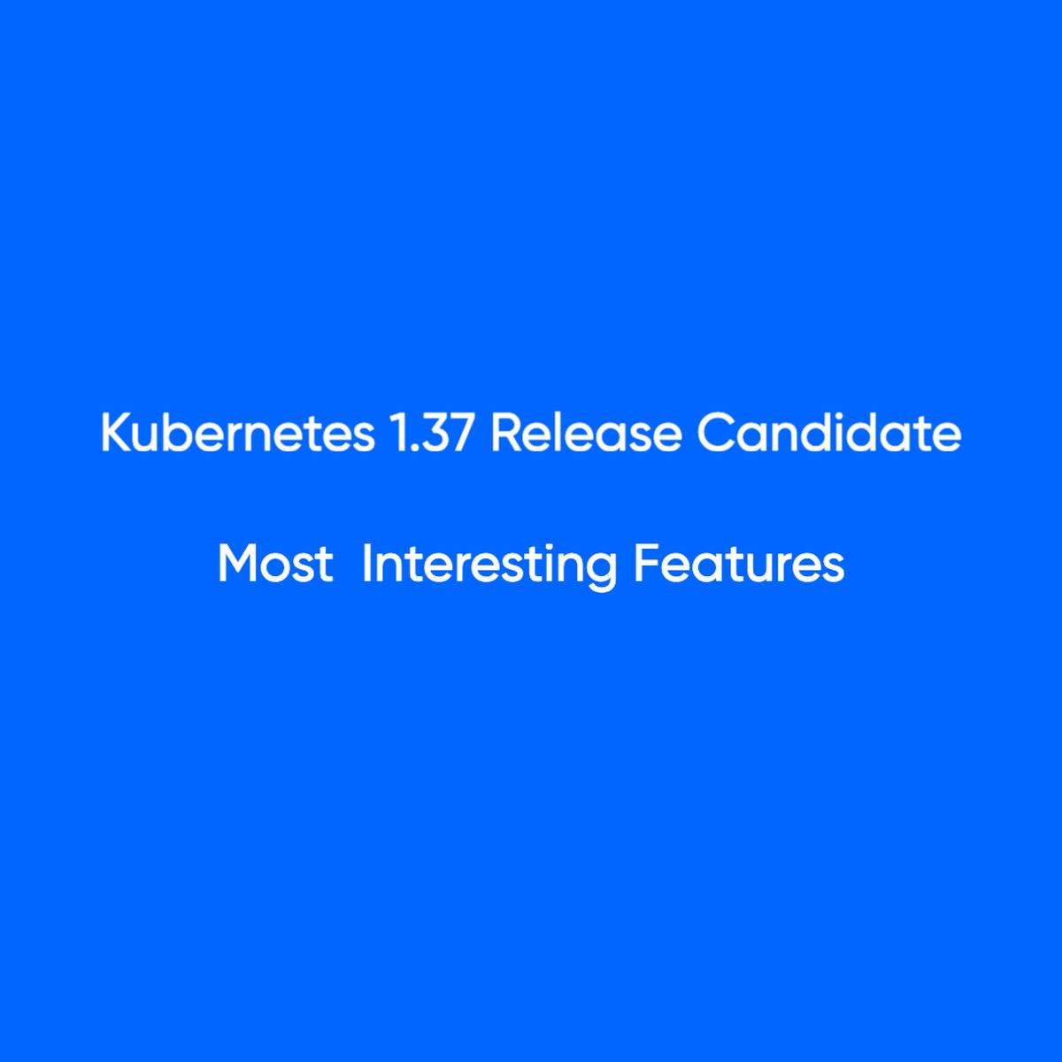 Kubernetes 1.37: What Actually Landed Before Code Freeze